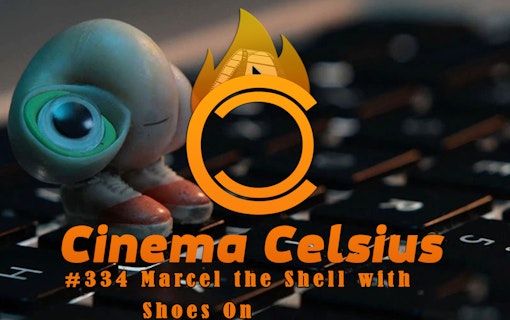 Cinema Celsius #334: Marcel the Shell with Shoes On